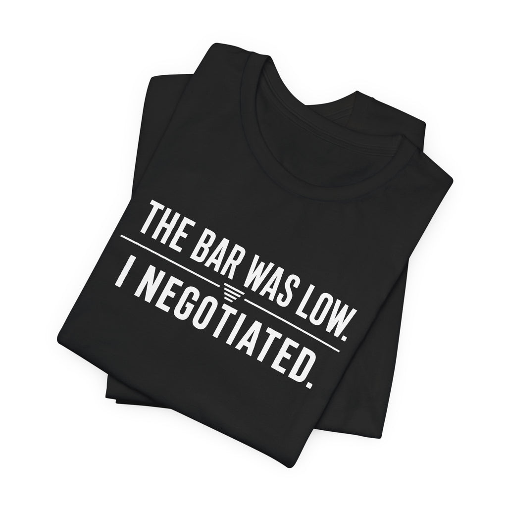 The Bar Was Low. I Negotiated. Tee