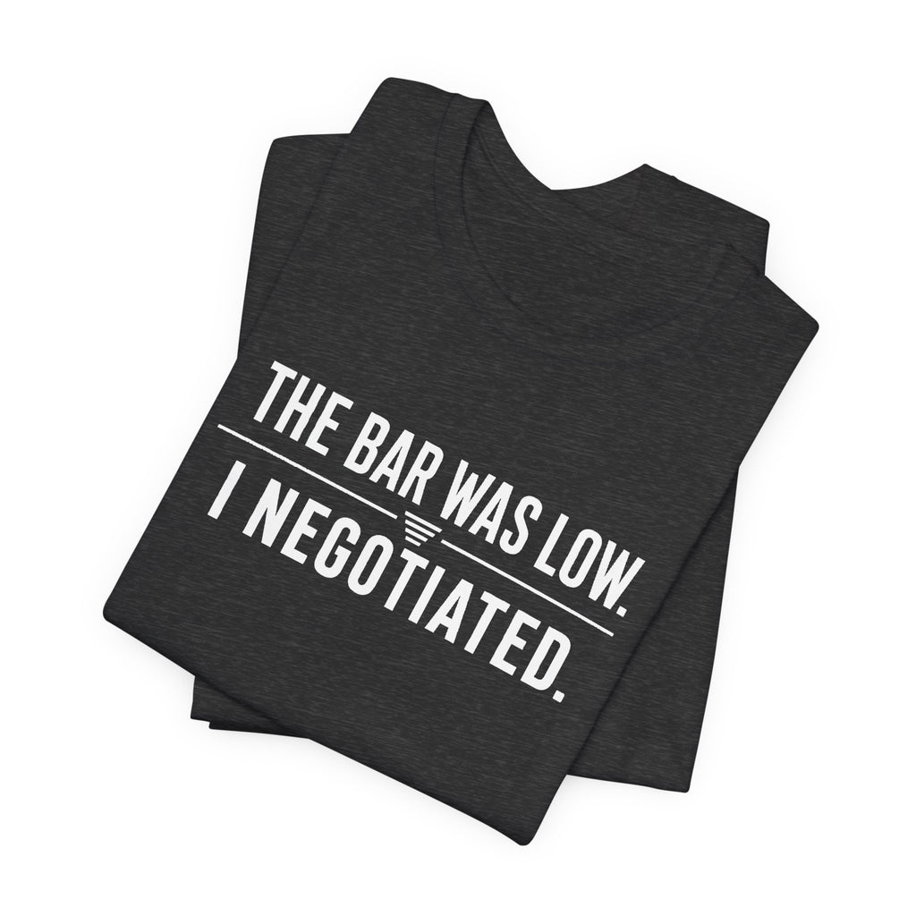 The Bar Was Low. I Negotiated. Tee