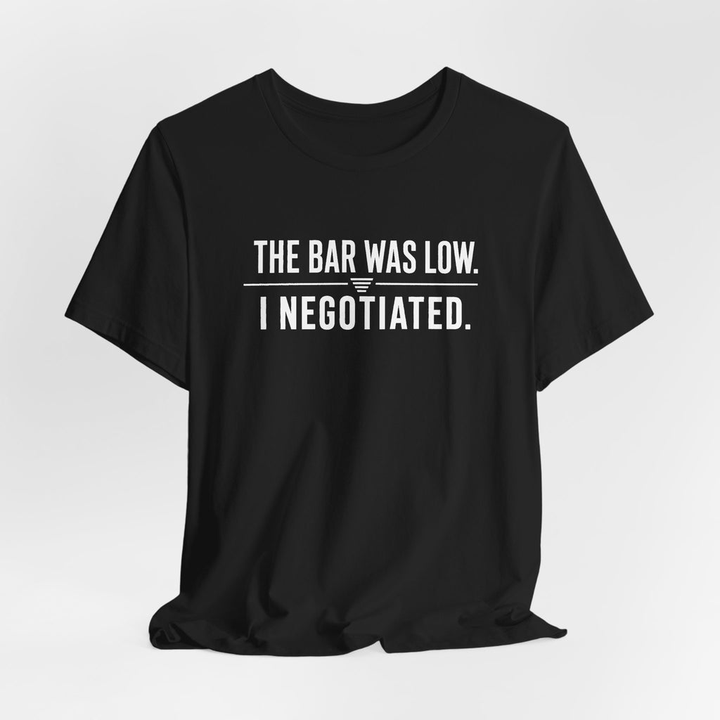The Bar Was Low. I Negotiated. Tee