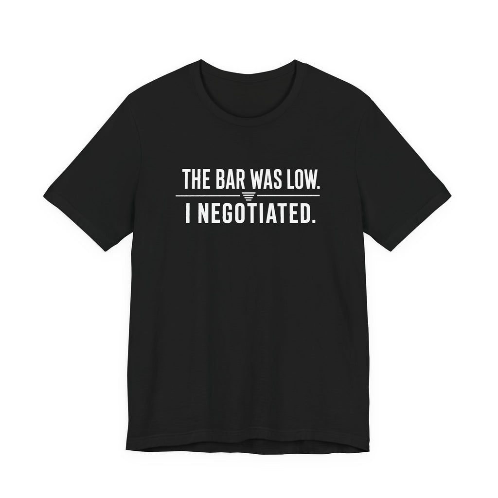 The Bar Was Low. I Negotiated. Tee